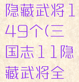 三国志11隐藏武将149个(三国志11隐藏武将全开)