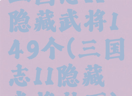 三国志11隐藏武将149个(三国志11隐藏武将补丁)