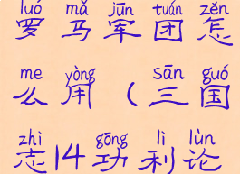 三国志14古罗马军团怎么用(三国志14功利论怎么用)