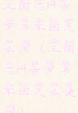 三国志14古罗马军团怎么用(三国志14古罗马军团怎么使用)