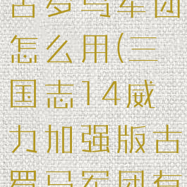 三国志14古罗马军团怎么用(三国志14威力加强版古罗马军团有什么用)