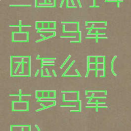 三国志14古罗马军团怎么用(古罗马军团)