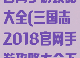 三国志2018官网手游攻略大全(三国志2018官网手游攻略大全下载)
