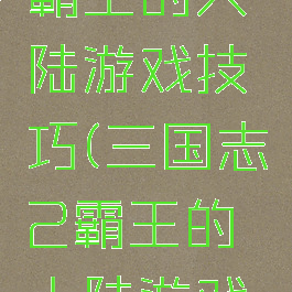 三国志2霸王的大陆游戏技巧(三国志2霸王的大陆游戏技巧大全)
