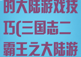 三国志2霸王的大陆游戏技巧(三国志二霸王之大陆游戏)
