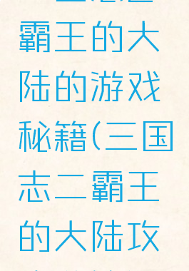 三国志2霸王的大陆的游戏秘籍(三国志二霸王的大陆攻略秘籍)