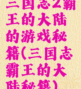 三国志2霸王的大陆的游戏秘籍(三国志霸王的大陆秘籍)