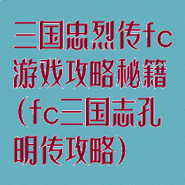 三国忠烈传fc游戏攻略秘籍(fc三国志孔明传攻略)