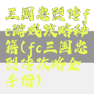 三国忠烈传fc游戏攻略秘籍(fc三国忠烈传攻略金手指)