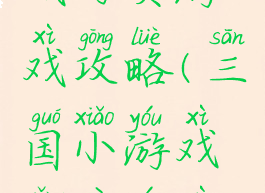 三国小游戏网页游戏攻略(三国小游戏网页游戏攻略)