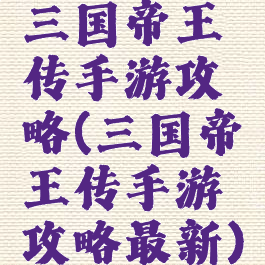 三国帝王传手游攻略(三国帝王传手游攻略最新)