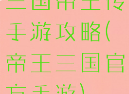 三国帝王传手游攻略(帝王三国官方手游)
