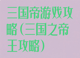三国帝游戏攻略(三国之帝王攻略)