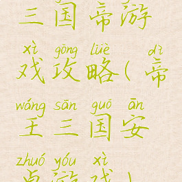 三国帝游戏攻略(帝王三国安卓游戏)