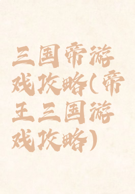 三国帝游戏攻略(帝王三国游戏攻略)