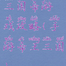 三国帝游戏攻略(手游帝王三国)