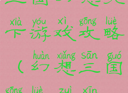 三国幻想天下游戏攻略(幻想三国攻略最新)