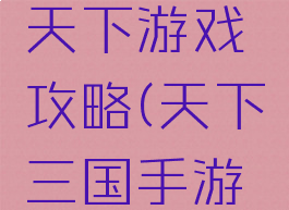 三国幻想天下游戏攻略(天下三国手游攻略)