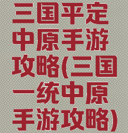 三国平定中原手游攻略(三国一统中原手游攻略)