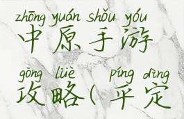 三国平定中原手游攻略(平定中原游戏)