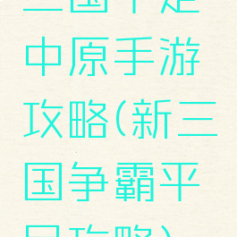 三国平定中原手游攻略(新三国争霸平民攻略)