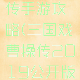 三国戏曹传手游攻略(三国戏曹操传2019公开版攻略)