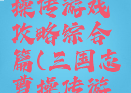 三国戏曹操传游戏攻略综合篇(三国志曹操传游戏攻略)