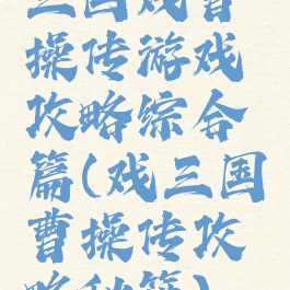 三国戏曹操传游戏攻略综合篇(戏三国曹操传攻略秘籍)