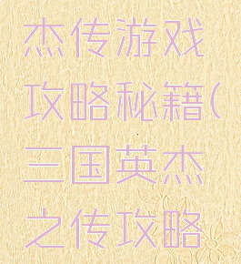 三国戏英杰传游戏攻略秘籍(三国英杰之传攻略方法)