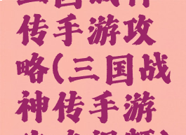 三国战神传手游攻略(三国战神传手游攻略视频)