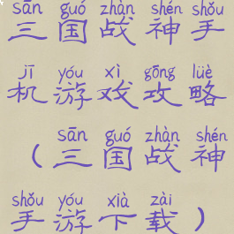 三国战神手机游戏攻略(三国战神手游下载)