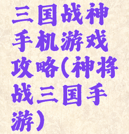 三国战神手机游戏攻略(神将战三国手游)