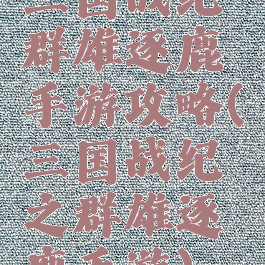 三国战纪群雄逐鹿手游攻略(三国战纪之群雄逐鹿手游)
