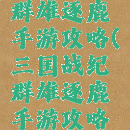 三国战纪群雄逐鹿手游攻略(三国战纪群雄逐鹿手游攻略大全)
