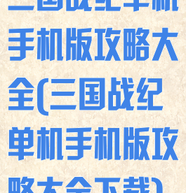 三国战纪单机手机版攻略大全(三国战纪单机手机版攻略大全下载)