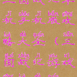 三国战纪单机手机版攻略大全(三国战纪游戏攻略大全)