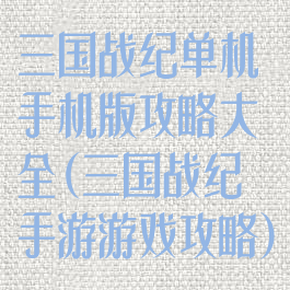 三国战纪单机手机版攻略大全(三国战纪手游游戏攻略)