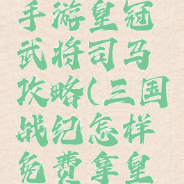 三国战纪手游皇冠武将司马攻略(三国战纪怎样免费拿皇冠武将)