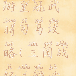 三国战纪手游皇冠武将司马攻略(三国战纪手游必备武将)