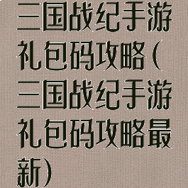 三国战纪手游礼包码攻略(三国战纪手游礼包码攻略最新)