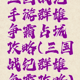 三国战纪手游群雄争霸占城攻略(三国战纪群雄争霸攻略)