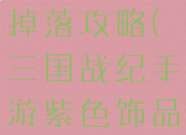 三国战纪手游紫色饰品掉落攻略(三国战纪手游紫色饰品掉落攻略图)