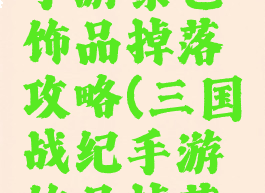 三国战纪手游紫色饰品掉落攻略(三国战纪手游饰品掉落情况)