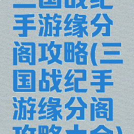 三国战纪手游缘分阁攻略(三国战纪手游缘分阁攻略大全)