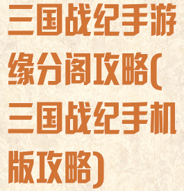 三国战纪手游缘分阁攻略(三国战纪手机版攻略)