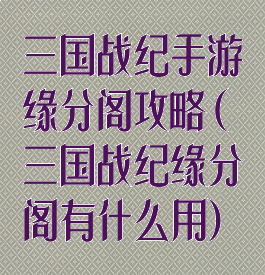 三国战纪手游缘分阁攻略(三国战纪缘分阁有什么用)