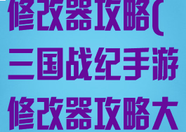 三国战纪手游修改器攻略(三国战纪手游修改器攻略大全)