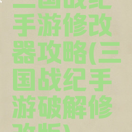 三国战纪手游修改器攻略(三国战纪手游破解修改版)