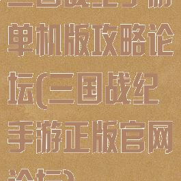 三国战纪手游单机版攻略论坛(三国战纪手游正版官网论坛)