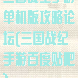 三国战纪手游单机版攻略论坛(三国战纪手游百度贴吧)